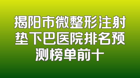 揭阳市微整形注射垫下巴医院排名预测榜单前十