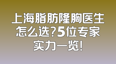 上海脂肪隆胸医生怎么选？5位专家实力一览！