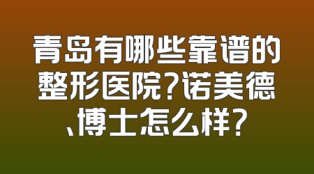 青岛有哪些靠谱的整形医院？诺美德、博士怎么样？