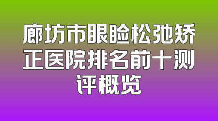 廊坊市眼睑松弛矫正医院排名前十测评概览