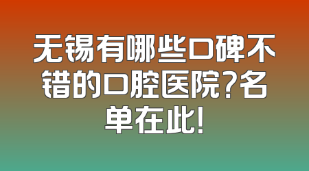 无锡有哪些口碑不错的口腔医院？名单在此！