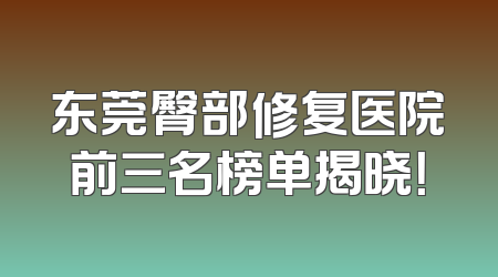 东莞臀部修复医院前三名榜单揭晓！