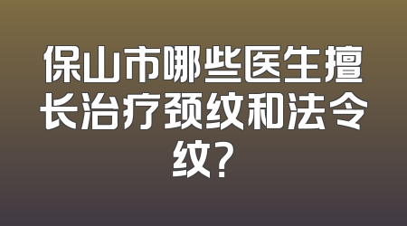 保山市哪些医生擅长治疗颈纹和法令纹？