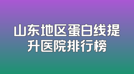 山东地区蛋白线提升医院排行榜