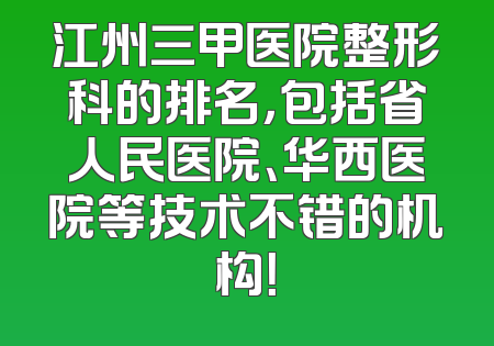 江州三甲医院整形科的排名，包括省人民医院、华西医院等技术不错的机构！