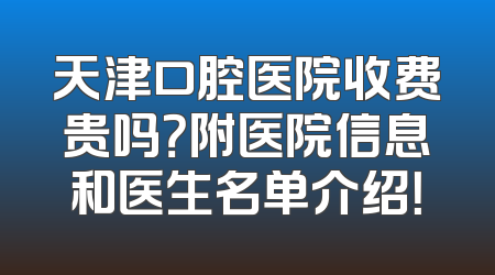 天津口腔医院收费贵吗？附医院信息和医生名单介绍！