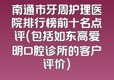 南通市牙周护理医院排行榜前十名点评（包括如东高爱明口腔诊所的客户评价）