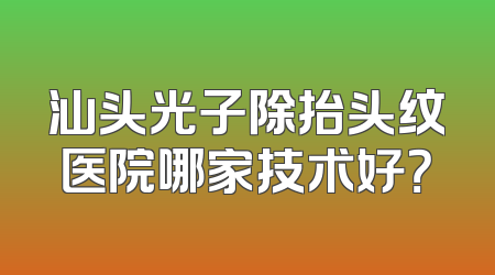 汕头光子除抬头纹医院哪家技术好？