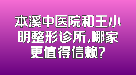 本溪中医院和王小明整形诊所，哪家更值得信赖？
