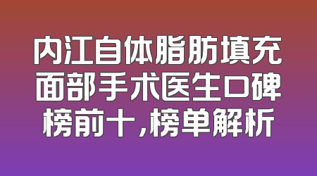 内江自体脂肪填充面部手术医生口碑榜前十，榜单解析