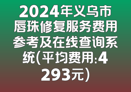 2024年义乌市唇珠修复服务费用参考及在线查询系统（平均费用：4293元）