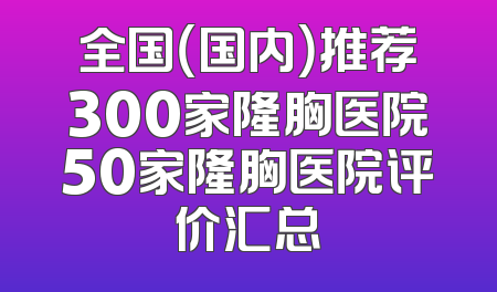 全国（国内）推荐300家隆胸医院50家隆胸医院评价汇总