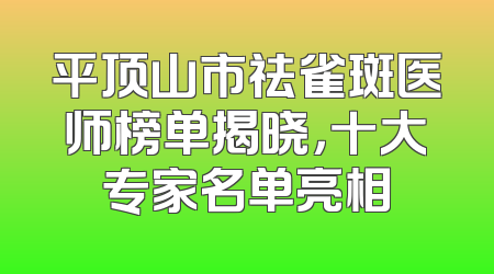 平顶山市祛雀斑医师榜单揭晓，十大专家名单亮相