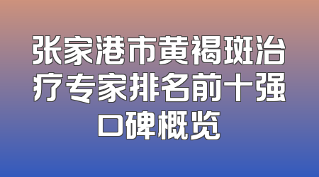 张家港市黄褐斑治疗专家排名前十强口碑概览