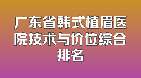 广东省韩式植眉医院技术与价位综合排名