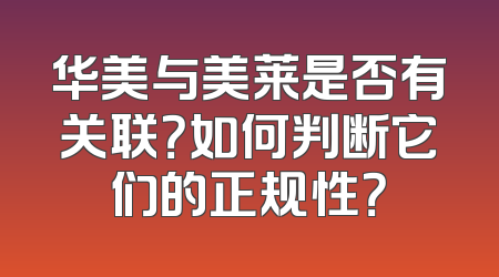 华美与美莱是否有关联？如何判断它们的正规性？
