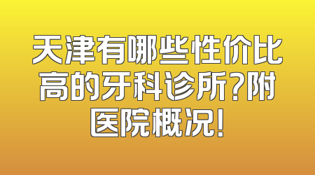 天津有哪些性价比高的牙科诊所？附医院概况！