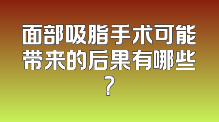 面部吸脂手术可能带来的后果有哪些？