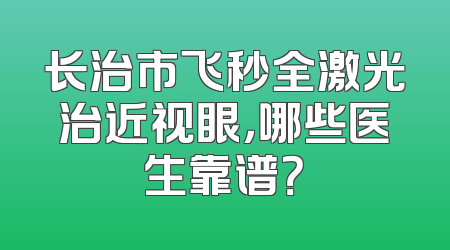 长治市飞秒全激光治近视眼，哪些医生靠谱？