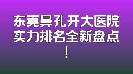 东莞鼻孔开大医院实力排名全新盘点！