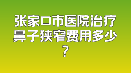 张家口市医院治疗鼻子狭窄费用多少？