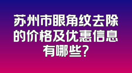 苏州市眼角纹去除的价格及优惠信息有哪些？