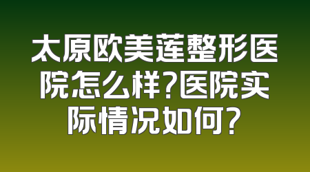 太原欧美莲整形医院怎么样？医院实际情况如何？