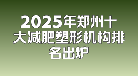 2025年郑州十大减肥塑形机构排名出炉