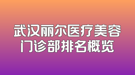 武汉丽尔医疗美容门诊部排名概览