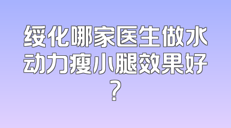 绥化哪家医生做水动力瘦小腿效果好？