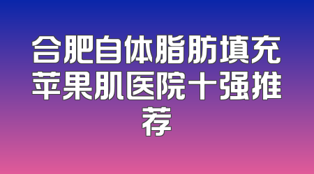 合肥自体脂肪填充苹果肌医院十强推荐