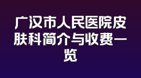 广汉市人民医院皮肤科简介与收费一览