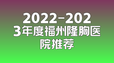 2022-2023年度福州隆胸医院推荐