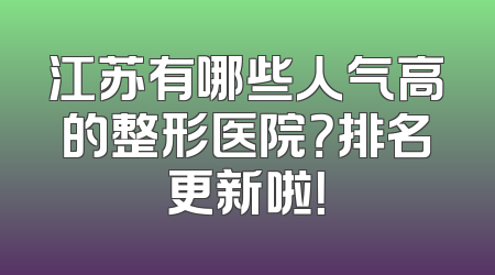 江苏有哪些人气高的整形医院？排名更新啦！