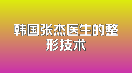 韩国张杰医生的整形技术