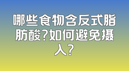 哪些食物含反式脂肪酸？如何避免摄入？