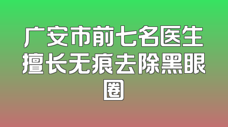 广安市前七名医生擅长无痕去除黑眼圈