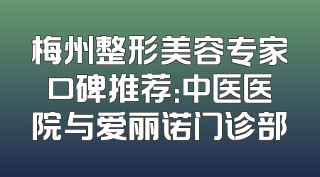 梅州整形美容专家口碑推荐：中医医院与爱丽诺门诊部