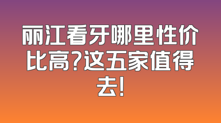 丽江看牙哪里性价比高？这五家值得去！