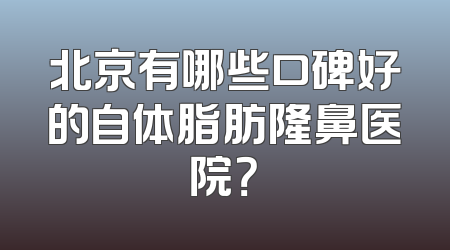 北京有哪些口碑好的自体脂肪隆鼻医院？