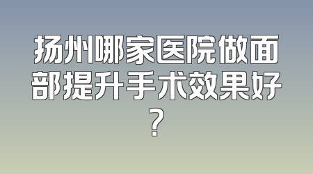 扬州哪家医院做面部提升手术效果好？