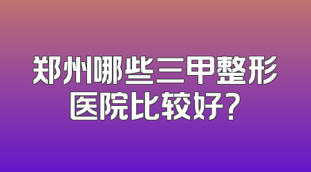 郑州哪些三甲整形医院比较好？