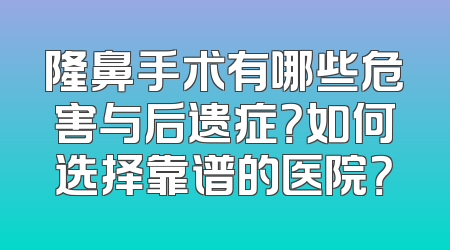 隆鼻手术有哪些危害与后遗症？如何选择靠谱的医院？