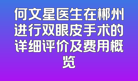 何文星医生在郴州进行双眼皮手术的详细评价及费用概览