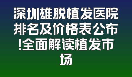 深圳雄脱植发医院排名及价格表公布！全面解读植发市场