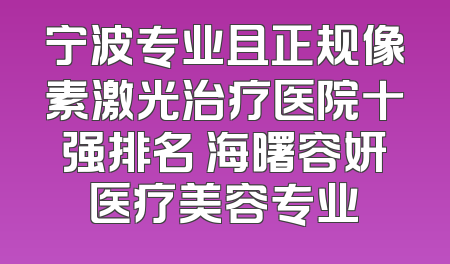 宁波专业且正规像素激光治疗医院十强排名 海曙容妍医疗美容专业