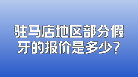 驻马店地区部分假牙的报价是多少？