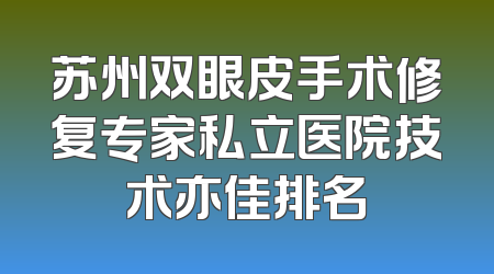 苏州双眼皮手术修复专家私立医院技术亦佳排名