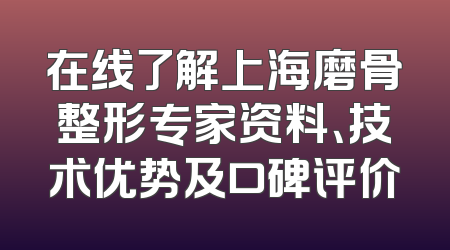 在线了解上海磨骨整形专家资料、技术优势及口碑评价