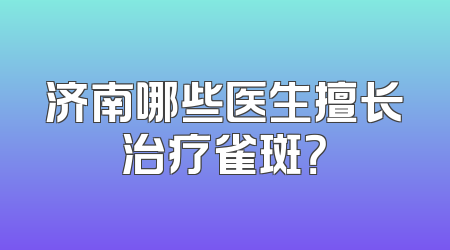 济南哪些医生擅长治疗雀斑？